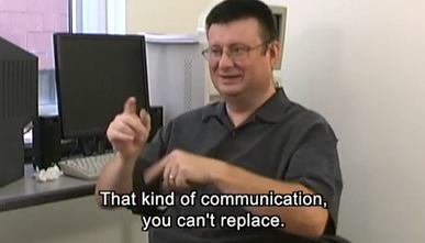 That kind of communication, you can't replace.